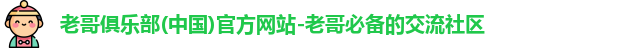 老哥俱乐部(中国)官方网站-老哥必备的交流社区